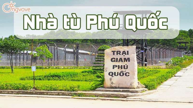 Nhà tù Phú Quốc - Trọn bộ kinh nghiệm tham quan khám phá