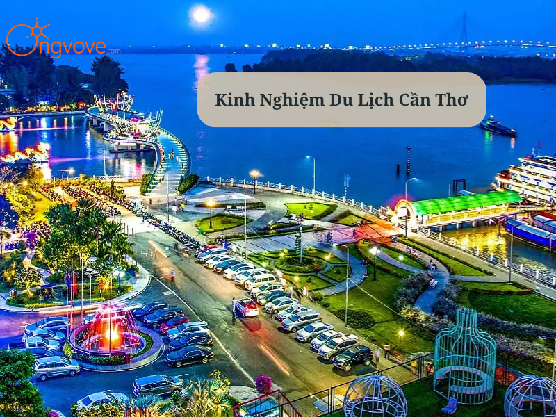 Kinh Nghiệm Du Lịch Cần Thơ : Lịch Trình Chi Tiết & Bí Kíp Khám Phá Xứ Tây Đô