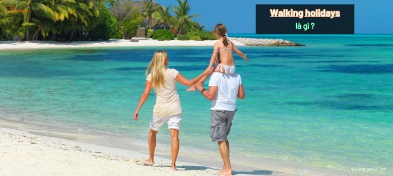 Walking holidays là gì? Tổng hợp những chi tiết cần biết về walking holidays