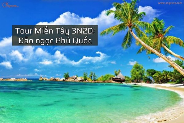 Tour du lịch Miền Tây 3N2D: Đảo ngọc Phú Quốc