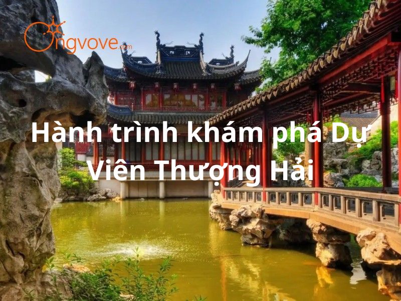 Hành trình khám phá Dự Viên Thượng Hải - Vẻ cổ điển giữa trung tâm thành phố