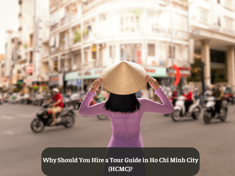 Why Should You Hire a Tour Guide in Ho Chi Minh City (HCMC)?